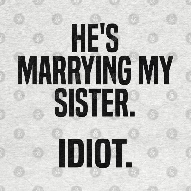 he's marrying my sister. idiot by mdr design